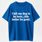 I Left My Dog to Be Here... This Better Be Good Funny Dog Lover T-Shirt
