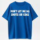 Don’t let me do shots or coke shirt