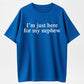 100% Cotton "I'm Just Here For My Nephew" Funny Aunt Uncle Quote T-Shirt