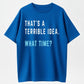 "That's A Terrible Idea. What Time?" Humor Graphic T-Shirt - 100% Cotton Heavyweight