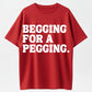 100% Cotton Begging for a Pegging T-Shirt – Bold Humor Tee for Adults