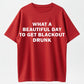 What a Beautiful Day to Get Blackout Drunk T-Shirt