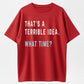 "That's A Terrible Idea. What Time?" Humor Graphic T-Shirt - 100% Cotton Heavyweight