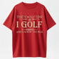That's What I Do, I Golf and I Know Things T-Shirt