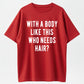 100% Cotton Mens With A Body Like This Who Needs Hair T Shirt