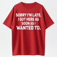 100% Cotton Loose Fit Sarcastic T-Shirt – Sorry I'm Late, I Got Here As Soon As I Wanted To