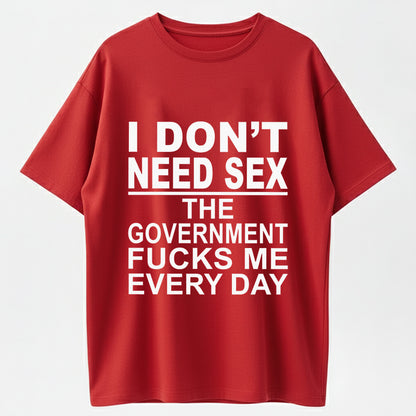 I Don't Need Sex The Government Fucks Me Every Day Funny T-Shirt