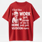 I Feel Like Work Got Custody Of Me And Home T-Shirt