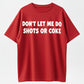 Don’t let me do shots or coke shirt