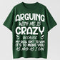 Arguing With Me Is Crazy Because My Goal Isn't To Win It's To Make You As Mad As I Can Funny Sarcastic Quote Graphic T-Shirt
