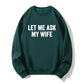 100% Cotton "Let Me Ask My Wife" Funny Sweatshirt