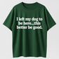 I Left My Dog to Be Here... This Better Be Good Funny Dog Lover T-Shirt