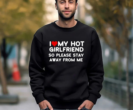 I Love My Hot Girlfriend So Please Stay Away From Me Sweatshirt