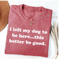 I Left My Dog To Be Here This Better Be Good Funny Comfort Colro Tee, Gift For Pet Lover
