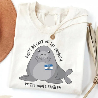 Funny Neil The Seal Shirt, Be the Whole Problem T-Shirt