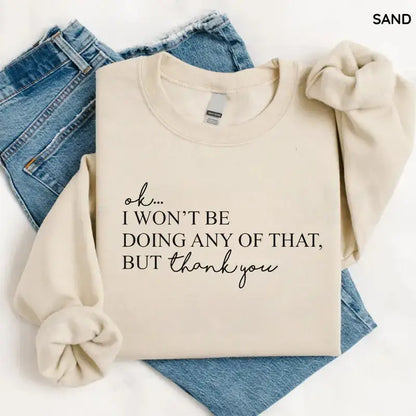 Ok, I Won't Be Doing Any Of That But Thank You Sweatshirt, Funny Quote Sweatshirt