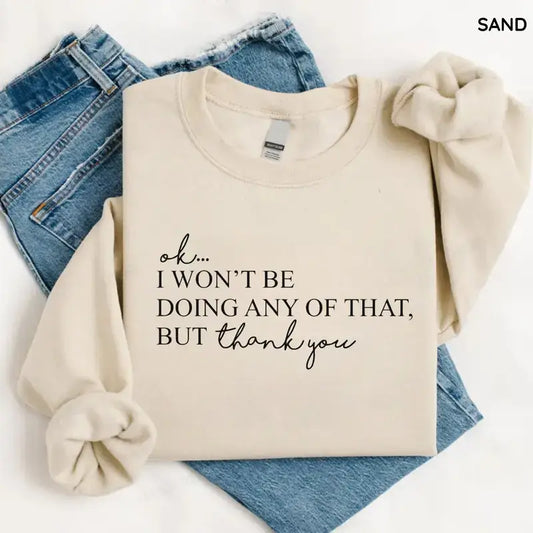 Ok, I Won't Be Doing Any Of That But Thank You Sweatshirt, Funny Quote Sweatshirt