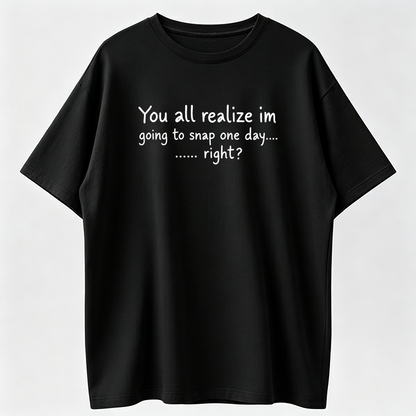 Funny Sarcastic Quote Graphic Tee, Going To Snap One Day Attitude Shirt